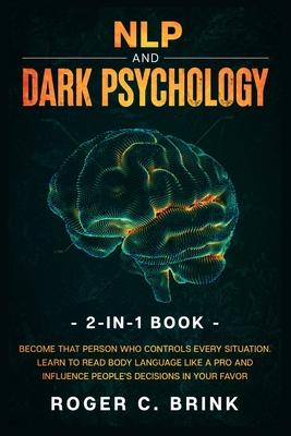 NLP and Dark Psychology 2-in-1 Book: Become That Person Who Controls Every Situation. Learn to Read Body Language Like a Pro and Influence People's De