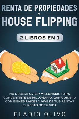 Renta de propiedades y house flipping 2 libros en 1: No necesitas ser millonario para convertirte en millonario. Gana dinero con bienes races y vive