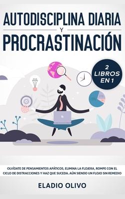 Autodisciplina diaria y procrastinacin 2 libros en 1: Olvdate de pensamientos apticos, elimina la flojera, rompe con el ciclo de distracciones y ha