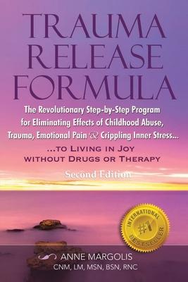 Trauma Release Formula: The Revolutionary Step-By-Step Program for Eliminating Effects of Childhood Abuse, Trauma, Emotional Pain, and Crippli