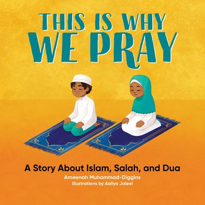 This Is Why We Pray: A Story about Islam, Salah, and Dua