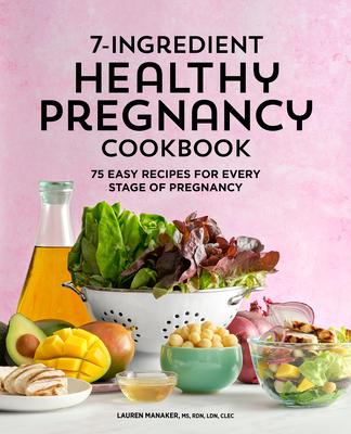 7-Ingredient Healthy Pregnancy Cookbook: 75 Easy Recipes for Every Stage of Pregnancy