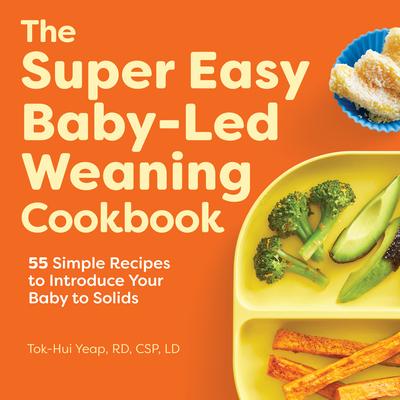 The Super Easy Baby-Led Weaning Cookbook: 55 Simple Recipes to Introduce Your Baby to Solids