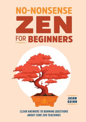 No-Nonsense Zen for Beginners: Clear Answers to Burning Questions about Core Zen Teachings