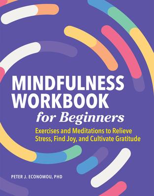 Mindfulness Workbook for Beginners: Exercises and Meditations to Relieve Stress, Find Joy, and Cultivate Gratitude