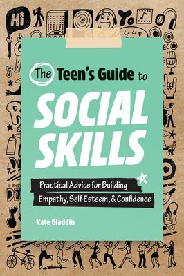 The Teen's Guide to Social Skills: Practical Advice for Building Empathy, Self-Esteem, and Confidence