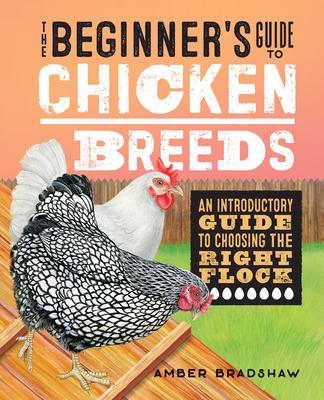 The Beginner's Guide to Chicken Breeds: An Introductory Guide to Choosing the Right Flock