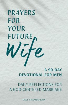 Prayers for Your Future Wife: A 90-Day Devotional for Men: Daily Reflections for a God-Centered Marriage