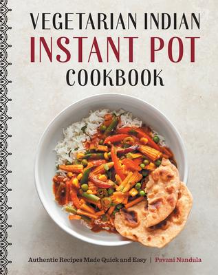 Vegetarian Indian Instant Pot Cookbook: Authentic Recipes Made Quick and Easy