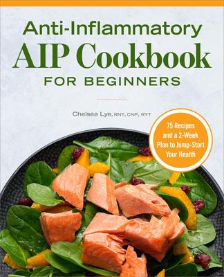 Anti-Inflammatory AIP Cookbook for Beginners: 75 Recipes and a 2-Week Plan to Jumpstart Your Health