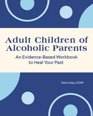 Adult Children of Alcoholic Parents: An Evidence-Based Workbook to Heal Your Past