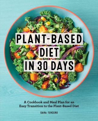 Plant-Based Diet in 30 Days: A Cookbook and Meal Plan for an Easy Transition to the Plant Based Diet