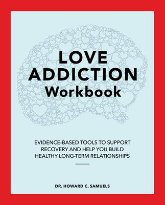 Love Addiction Workbook: Evidence-Based Tools to Support Recovery and Help You Build Healthy Long-Term Relationships