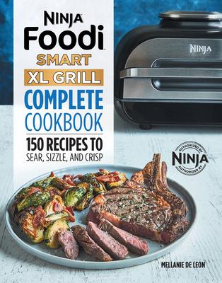 Ninja Foodi Smart XL Grill Complete Cookbook: 150 Recipes to Sear, Sizzle, and Crisp