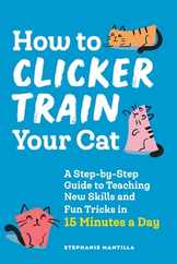 How to Clicker Train Your Cat: A Step-By-Step Guide to Teaching New Skills and Fun Tricks in 15 Minutes a Day Subscription