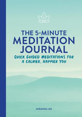 The 5-Minute Meditation Journal: Quick Guided Meditations for a Calmer, Happier You