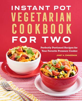 Instant Pot(r) Vegetarian Cookbook for Two: Perfectly Portioned Recipes for Your Favorite Pressure Cooker