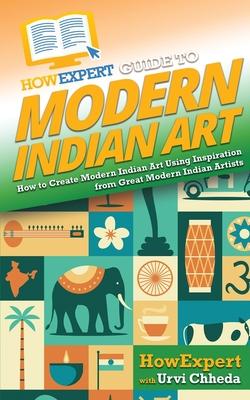 HowExpert Guide to Modern Indian Art: How to Create Modern Indian Art Using Inspiration from Great Modern Indian Artists