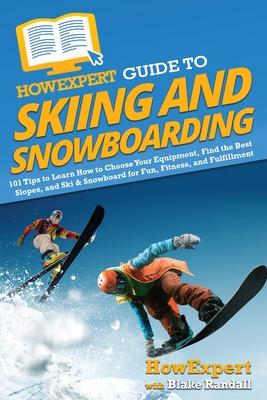 HowExpert Guide to Skiing and Snowboarding: 101 Tips to Learn How to Choose Your Equipment, Find the Best Slopes, and Ski & Snowboard for Fun, Fitness