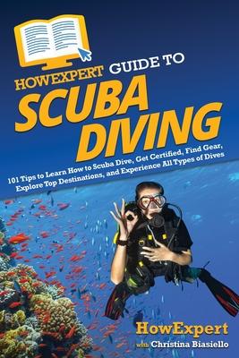 HowExpert Guide to Scuba Diving: 101 Tips to Learn How to Scuba Dive, Get Certified, Find Gear, Explore Top Destinations, and Experience All Types of