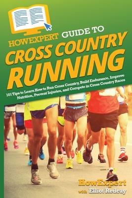 HowExpert Guide to Cross Country Running: 101 Tips to Learn How to Run Cross Country, Build Endurance, Improve Nutrition, Prevent Injuries, and Compet