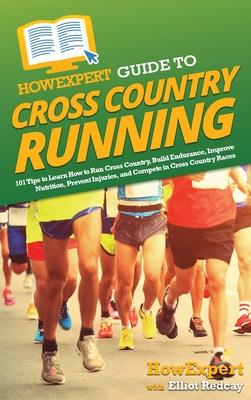 HowExpert Guide to Cross Country Running: 101 Tips to Learn How to Run Cross Country, Build Endurance, Improve Nutrition, Prevent Injuries, and Compet