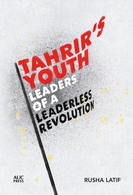 Tahrir's Youth: Leaders of a Leaderless Revolution