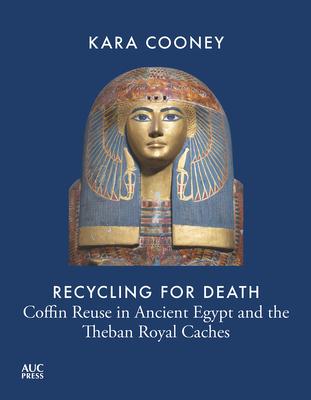 Recycling for Death: Coffin Reuse in Ancient Egypt and the Theban Royal Caches