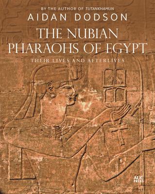 The Nubian Pharaohs of Egypt: Their Lives and Afterlives