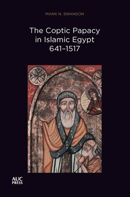 The Coptic Papacy in Islamic Egypt, 641-1517