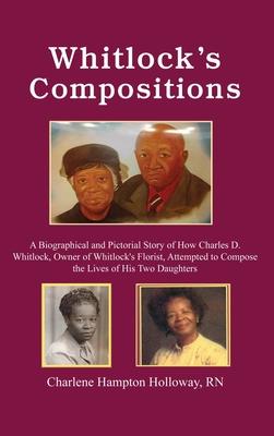 Whitlock's Compositions: A Biographical and Pictorial Story of How Charles D. Whitlock, Owner of Whitlock's Florist, Attempted to Compose the L