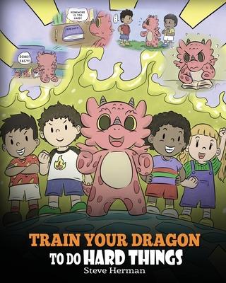 Train Your Dragon To Do Hard Things: A Cute Children's Story about Perseverance, Positive Affirmations and Growth Mindset.