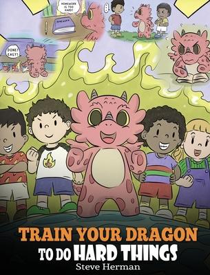 Train Your Dragon To Do Hard Things: A Cute Children's Story about Perseverance, Positive Affirmations and Growth Mindset.