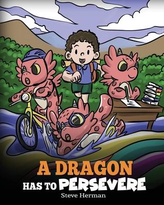 A Dragon Has To Persevere: A Story About Perseverance, Persistence, and Not Giving Up