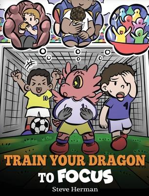 Train Your Dragon to Focus: A Children's Book to Help Kids Improve Focus, Pay Attention, Avoid Distractions, and Increase Concentration