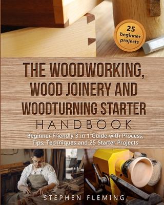 The Woodworking, Wood Joinery and Woodturning Starter Handbook: Beginner Friendly 3 in 1 Guide with Process, Tips Techniques and Starter Projects Subscription