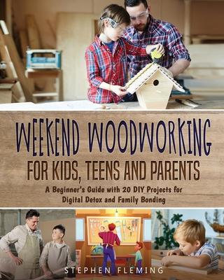 Weekend Woodworking For Kids, Teens and Parents: A Beginner's Guide with 20 DIY Projects for Digital Detox and Family Bonding