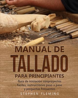 Manual de tallado para principiantes: Gua de iniciacin conproyectos fciles, instrucciones paso a paso y preguntas frecuentes