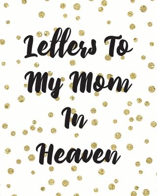 Letters To My Mom In Heaven: Wonderful Mom Heart Feels Treasure Keepsake Memories Grief Journal Our Story Dear Mom For Daughters For Sons