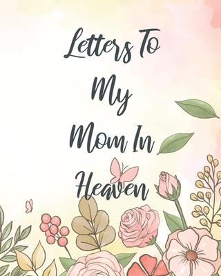 Letters To My Mom In Heaven: Wonderful Mom Heart Feels Treasure Keepsake Memories Grief Journal Our Story Dear Mom For Daughters For Sons