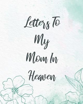 Letters To My Mom In Heaven: Wonderful Mom Heart Feels Treasure Keepsake Memories Grief Journal Our Story Dear Mom For Daughters For Sons