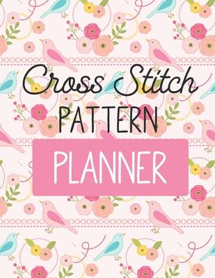 Cross Stitch Pattern Planner: Cross Stitchers Journal DIY Crafters Hobbyists Pattern Lovers Collectibles Gift For Crafters Birthday Teens Adults How