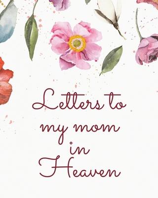 Letters To My Mom In Heaven: Wonderful Mom Heart Feels Treasure Keepsake Memories Grief Journal Our Story Dear Mom For Daughters For Sons