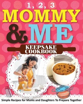 1, 2, 3 Mommy and Me Keepsake Cookbook: Simple Recipes for Moms and Daughters To Prepare Together