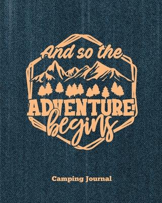 Camping Journal, And So The Adventure Begins: Record & Log Family Camping Trip Pages, Favorite Campground & Campsite Travel Memories, Camping Trips No