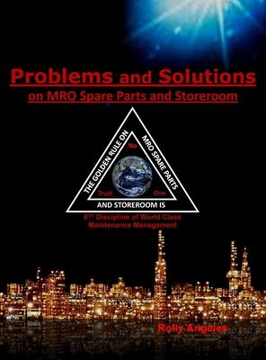 Problems and Solutions on MRO Spare Parts and Storeroom: 6th Discipline of World Class Maintenance, The 12 Disciplines