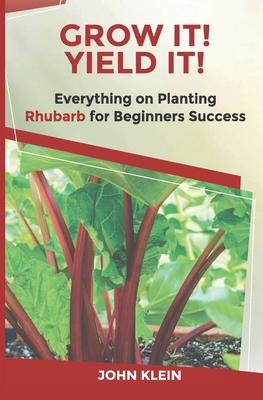 Grow It! Yield It!: Everything on Growing Rhubarb for Beginner's Success