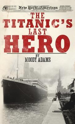 The Titanic's Last Hero: A Startling True Story That Can Change Your Life Forever