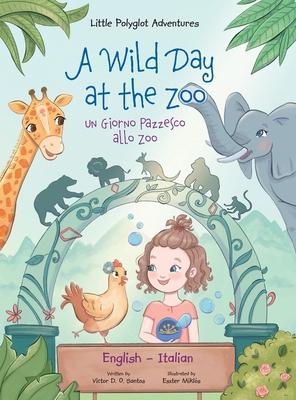 A Wild Day at the Zoo / Un Giorno Pazzesco allo Zoo - Bilingual English and Italian Edition: Children's Picture Book