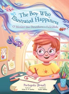 The Boy Who Illustrated Happiness / O Menino Que Desenhava a Felicidade - Portuguese (Brazil) Edition: Children's Picture Book